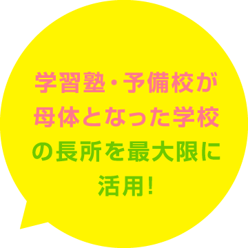 学習塾・予備校が母体となった学校の長所を最大限に活用！