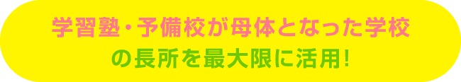 学習塾・予備校が母体となった学校の長所を最大限に活用！