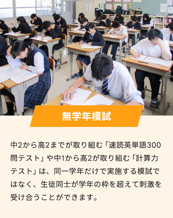 無学年模試 中2から高2までが取り組む「速読英単語300問テスト」や中1から高2が取り組む「計算力テスト」は、 同一学年だけで実施する模試ではなく、生徒同士が学年の枠を超えて刺激を受け合うことができます。