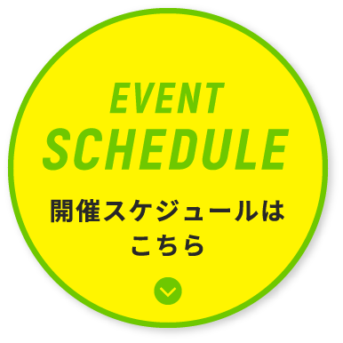 EVENT SCHEDULE 開催スケジュールはこちら